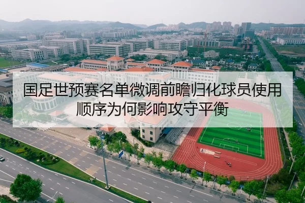 国足世预赛名单微调前瞻归化球员使用顺序为何影响攻守平衡