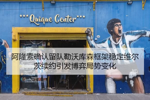 阿隆索确认留队勒沃库森框架稳定维尔茨续约引发博弈局势变化