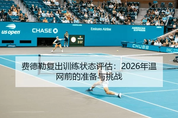 费德勒复出训练状态评估：2026年温网前的准备与挑战