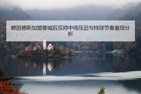 赖因德斯加盟曼城后瓜帅中场压迫与持球节奏重组分析