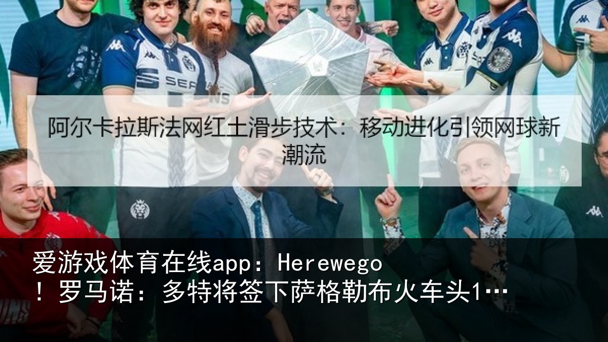 爱游戏体育在线app：Herewego！罗马诺：多特将签下萨格勒布火车头16岁中卫坎特
