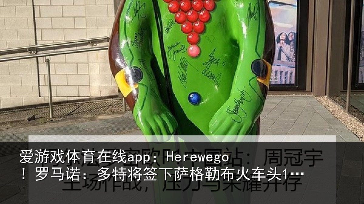 爱游戏体育在线app：Herewego！罗马诺：多特将签下萨格勒布火车头16岁中卫坎特