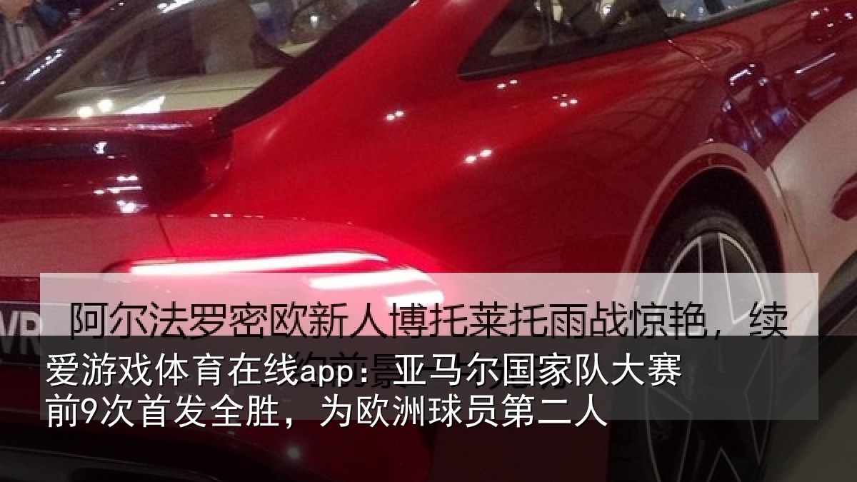 爱游戏体育在线app:亚马尔国家队大赛前9次首发全胜,为欧洲球员第二人
