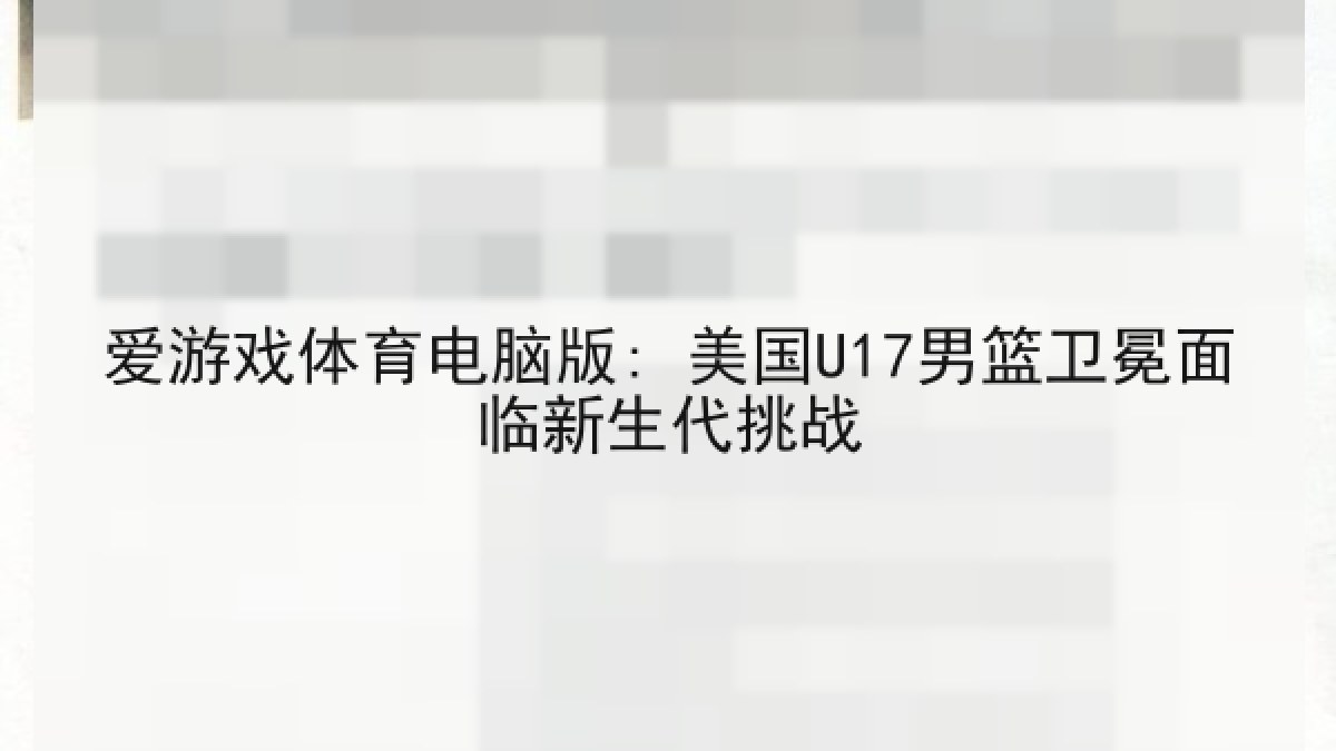 爱游戏体育电脑版: 美国U17男篮卫冕面临新生代挑战 爱游戏体育电脑版: 美国U17男篮卫冕面临新生代挑战