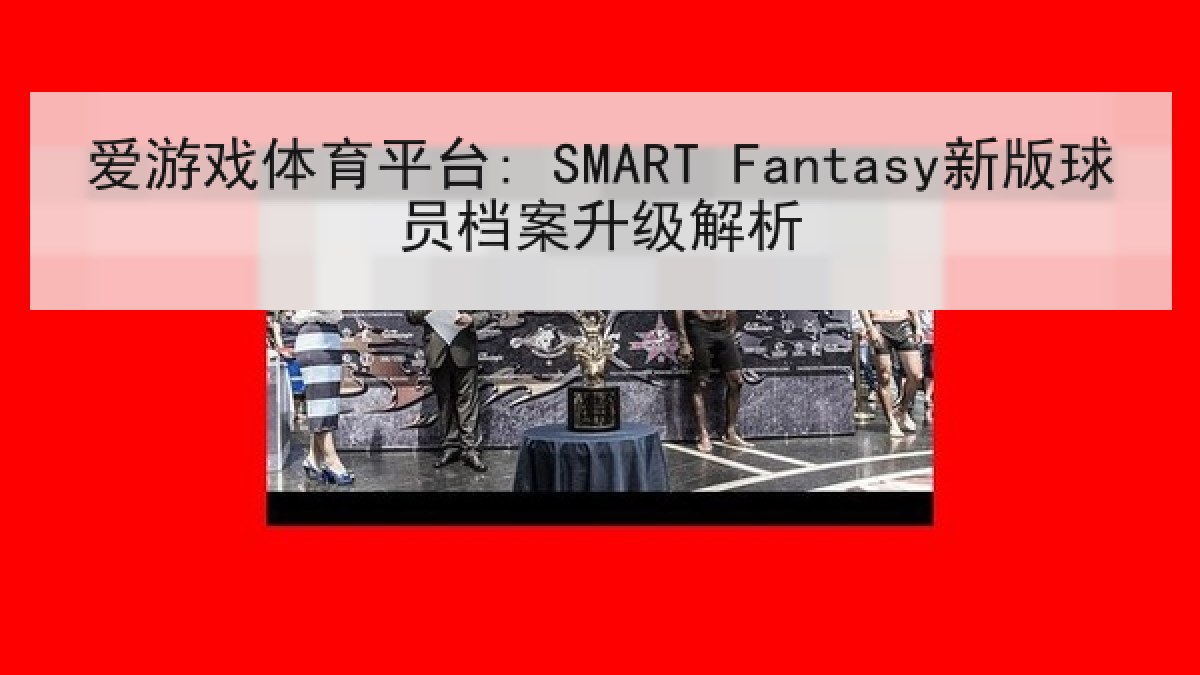 爱游戏体育平台: SMART Fantasy新版球员档案升级解析 爱游戏体育平台: SMART Fantasy新版球员档案升级解析