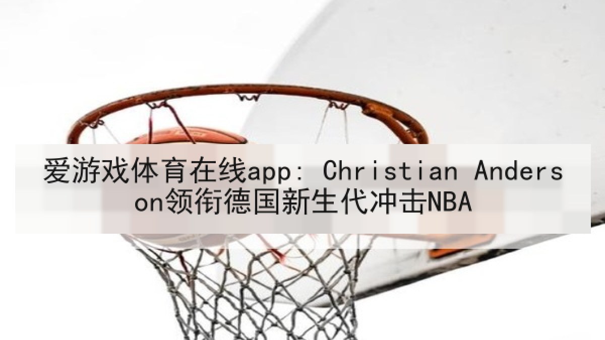 爱游戏体育在线app: Christian Anderson领衔德国新生代冲击NBA