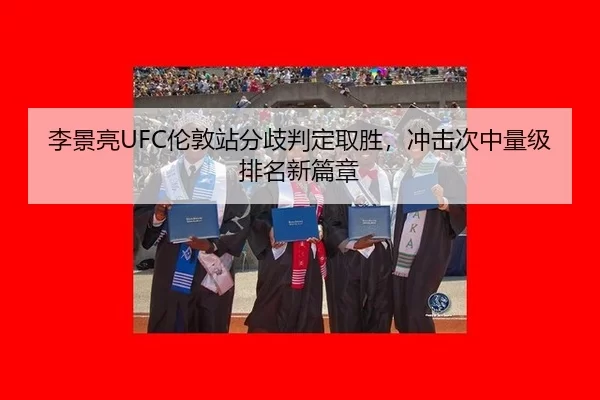 李景亮UFC伦敦站分歧判定取胜，冲击次中量级排名新篇章