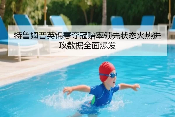 特鲁姆普英锦赛夺冠赔率领先状态火热进攻数据全面爆发