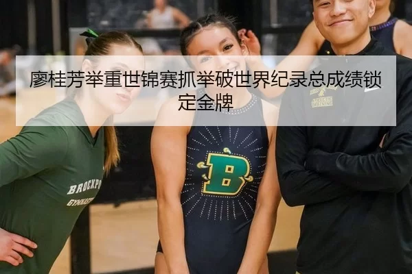 廖桂芳举重世锦赛抓举破世界纪录总成绩锁定金牌