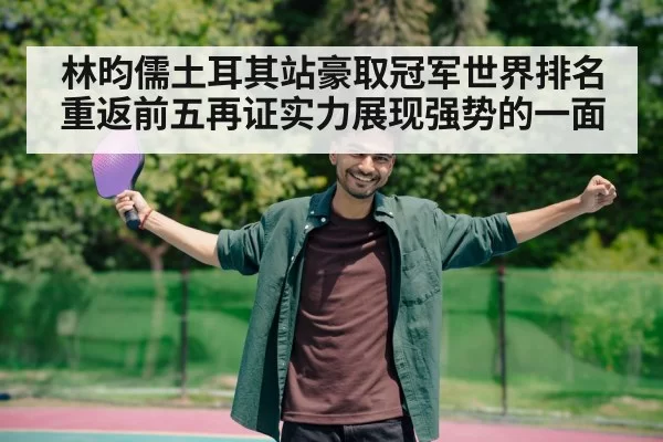 林昀儒土耳其站豪取冠军世界排名重返前五再证实力展现强势的一面