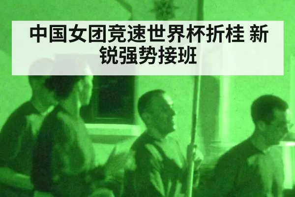 中国女团竞速世界杯折桂 新锐强势接班