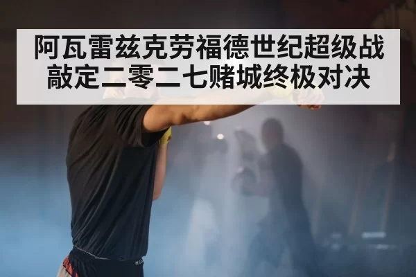 阿瓦雷兹克劳福德世纪超级战敲定二零二七赌城终极对决