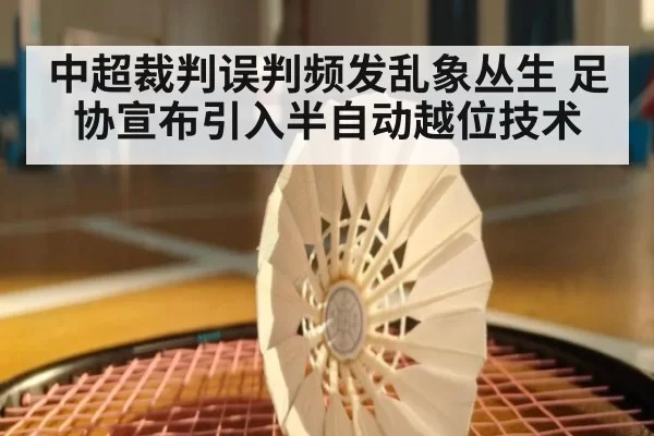 中超裁判误判频发乱象丛生 足协宣布引入半自动越位技术