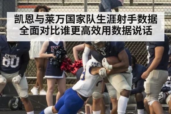 凯恩与莱万国家队生涯射手数据全面对比谁更高效用数据说话